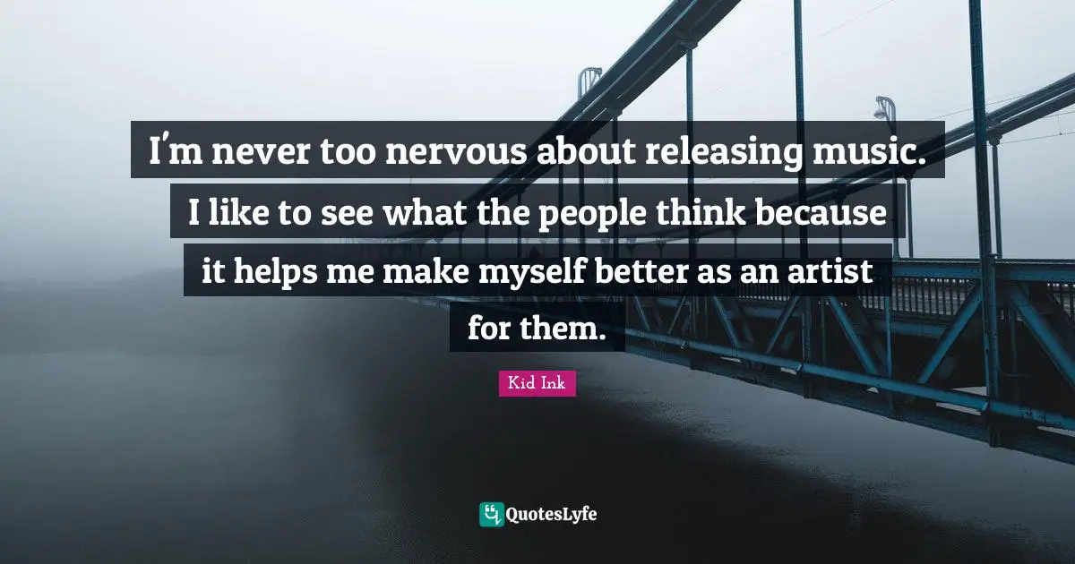 I'm never too nervous about releasing music. I like to see what the people think because it helps me make myself better as an artist for them.