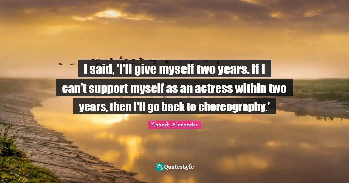 I said, 'I'll give myself two years. If I can't support myself as an actress within two years, then I'll go back to choreography.'
