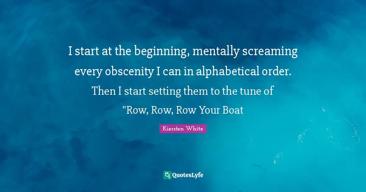 Obscenity Quotes: "I start at the beginning, mentally screaming every obscenity I can in alphabetical order. Then I start setting them to the tune of "Row, Row, Row Your Boat"