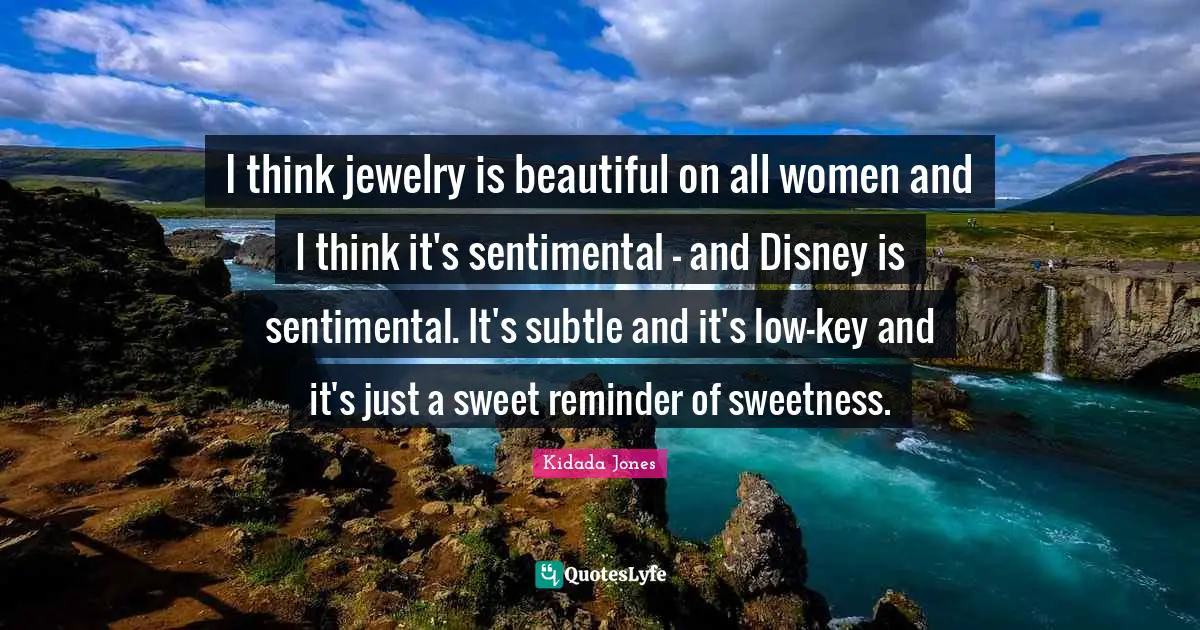 I think jewelry is beautiful on all women and I think it's sentimental - and Disney is sentimental. It's subtle and it's low-key and it's just a sweet reminder of sweetness.