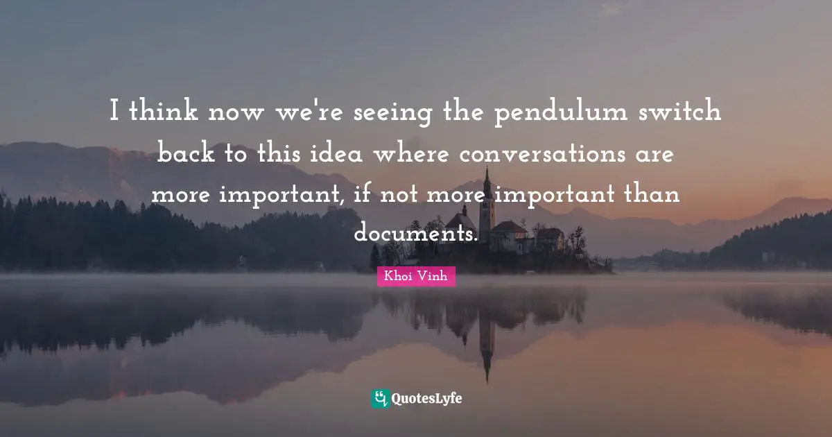 I think now we're seeing the pendulum switch back to this idea where conversations are more important, if not more important than documents.
