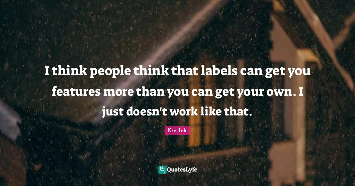 Features Quotes: "I think people think that labels can get you features more than you can get your own. I just doesn't work like that."