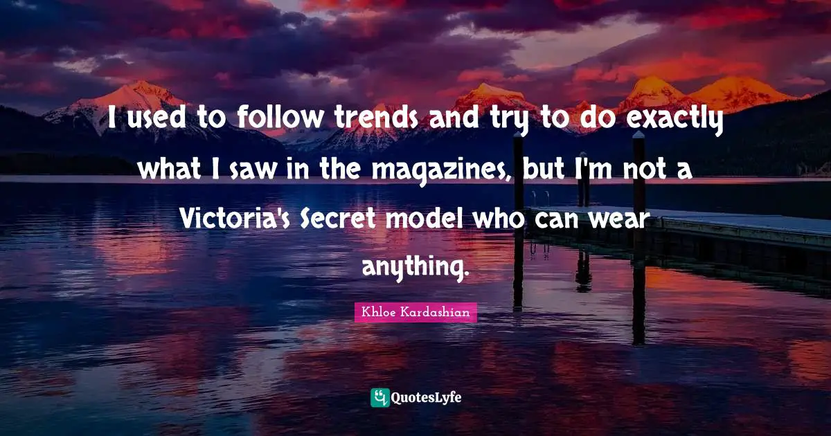 I used to follow trends and try to do exactly what I saw in the magazines, but I'm not a Victoria's Secret model who can wear anything.