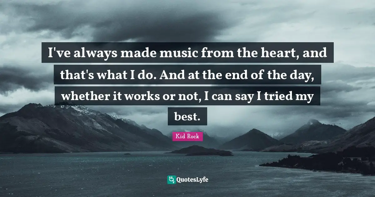 And At The End Of The Day Quotes: "I've always made music from the heart, and that's what I do. And at the end of the day, whether it works or not, I can say I tried my best."
