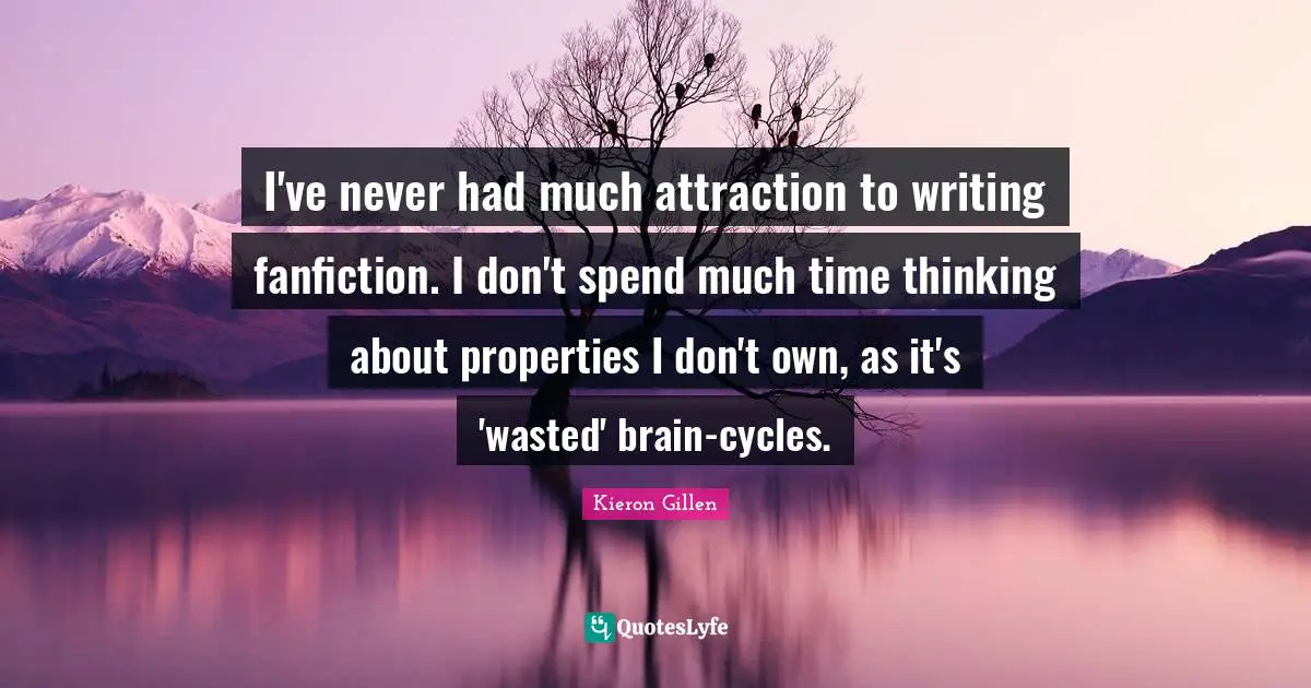 I've never had much attraction to writing fanfiction. I don't spend much time thinking about properties I don't own, as it's 'wasted' brain-cycles.