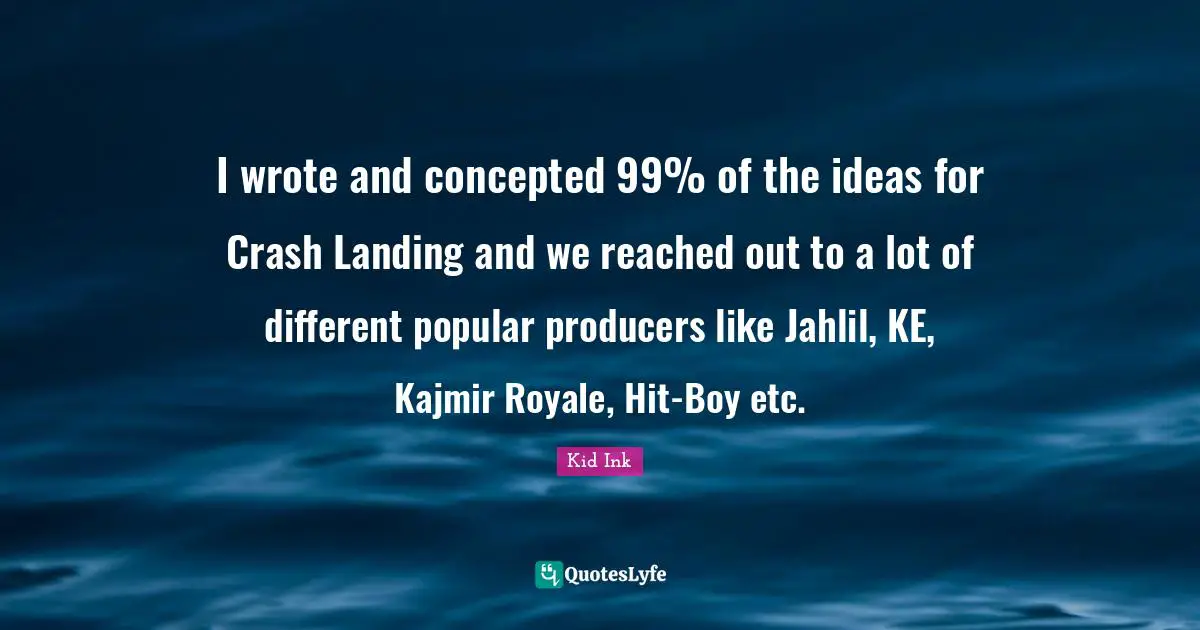 I wrote and concepted 99% of the ideas for Crash Landing and we reached out to a lot of different popular producers like Jahlil, KE, Kajmir Royale, Hit-Boy etc.