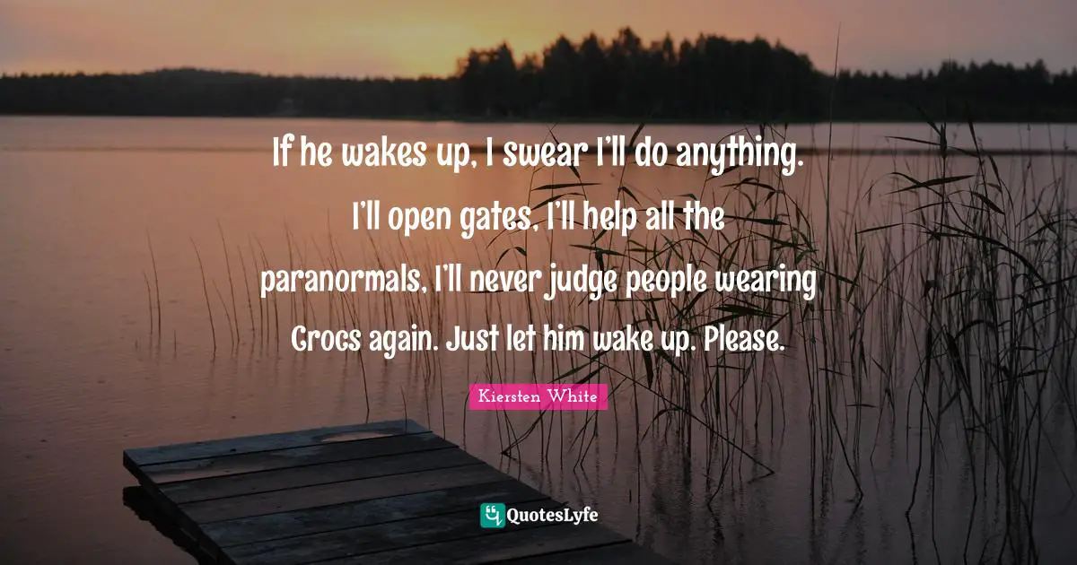 If he wakes up, I swear I’ll do anything. I’ll open gates, I’ll help all the paranormals, I’ll never judge people wearing Crocs again. Just let him wake up. Please.