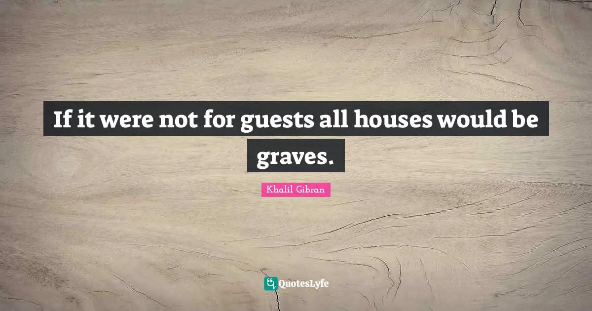 If it were not for guests all houses would be graves.