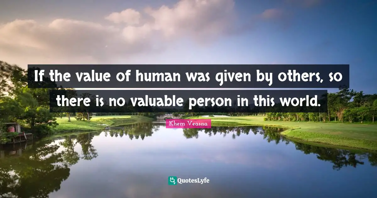 If the value of human was given by others, so there is no valuable person in this world.