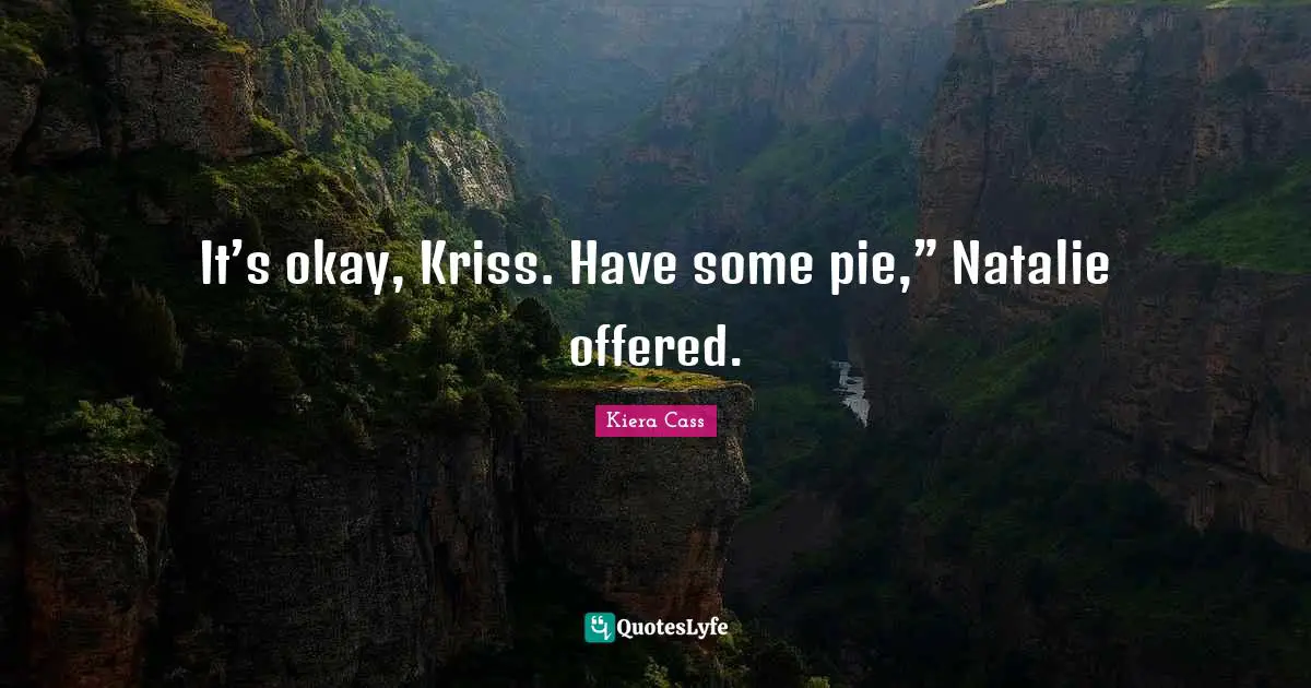 It’s okay, Kriss. Have some pie,” Natalie offered.