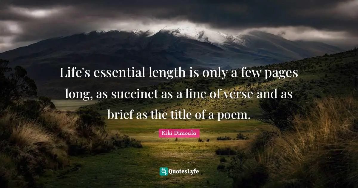 Life's essential length is only a few pages long, as succinct as a line of verse and as brief as the title of a poem.