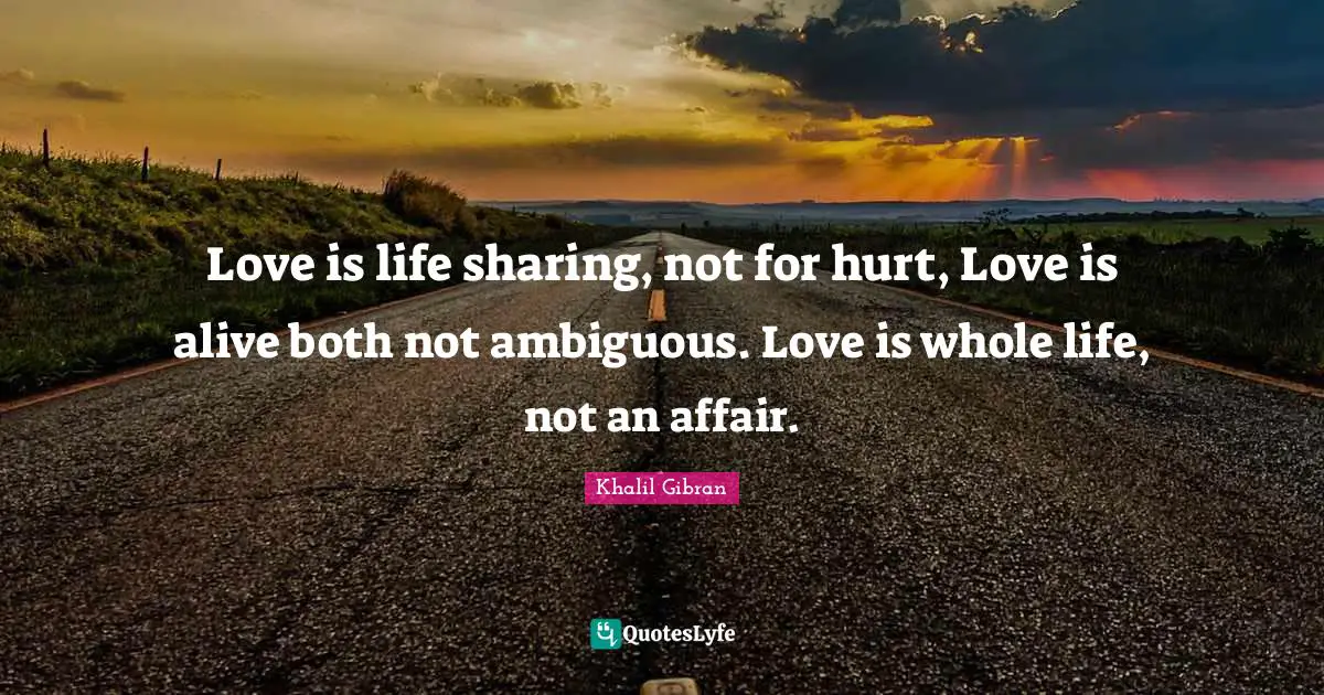 Love is life sharing, not for hurt, Love is alive both not ambiguous. Love is whole life, not an affair.