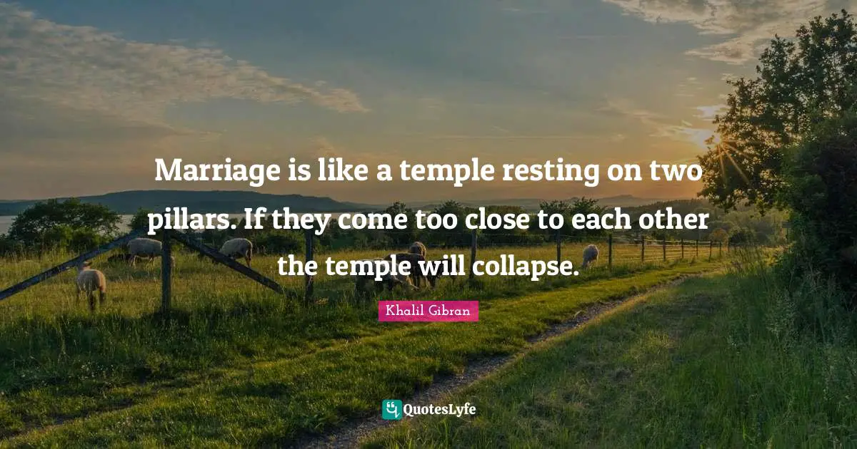 Pillars Quotes: "Marriage is like a temple resting on two pillars. If they come too close to each other the temple will collapse."