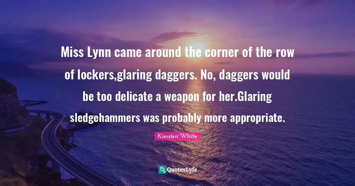 Miss Lynn came around the corner of the row of lockers,glaring daggers. No, daggers would be too delicate a weapon for her.Glaring sledgehammers was probably more appropriate.