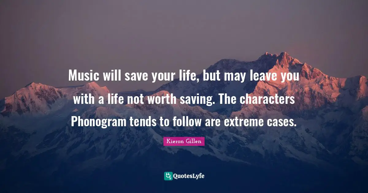 Music will save your life, but may leave you with a life not worth saving. The characters Phonogram tends to follow are extreme cases.