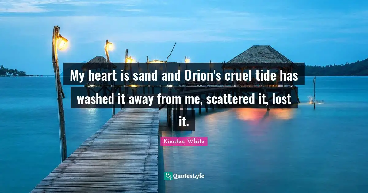 My heart is sand and Orion's cruel tide has washed it away from me, scattered it, lost it.