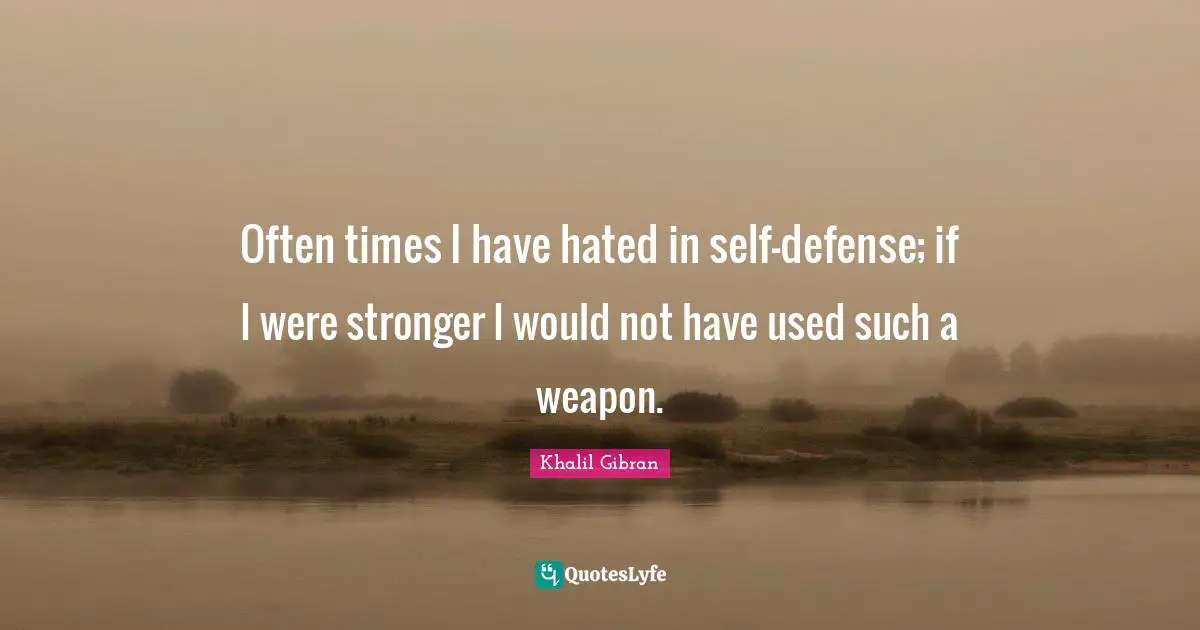 Often times I have hated in self-defense; if I were stronger I would not have used such a weapon.