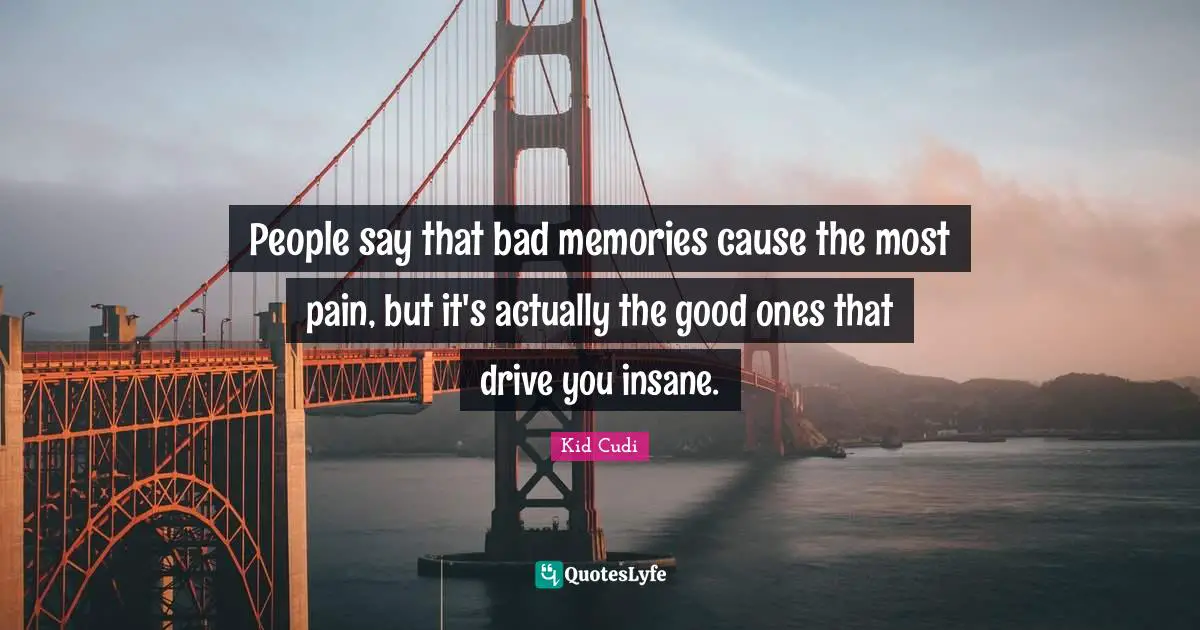 Memories Quotes: "People say that bad memories cause the most pain, but it's actually the good ones that drive you insane."