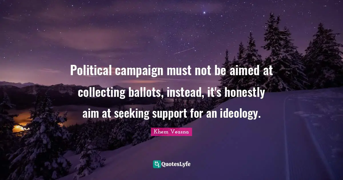 Campaigns Quotes: "Political campaign must not be aimed at collecting ballots, instead, it's honestly aim at seeking support for an ideology."