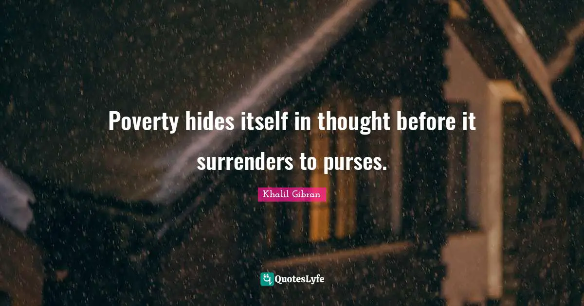 Poverty hides itself in thought before it surrenders to purses.