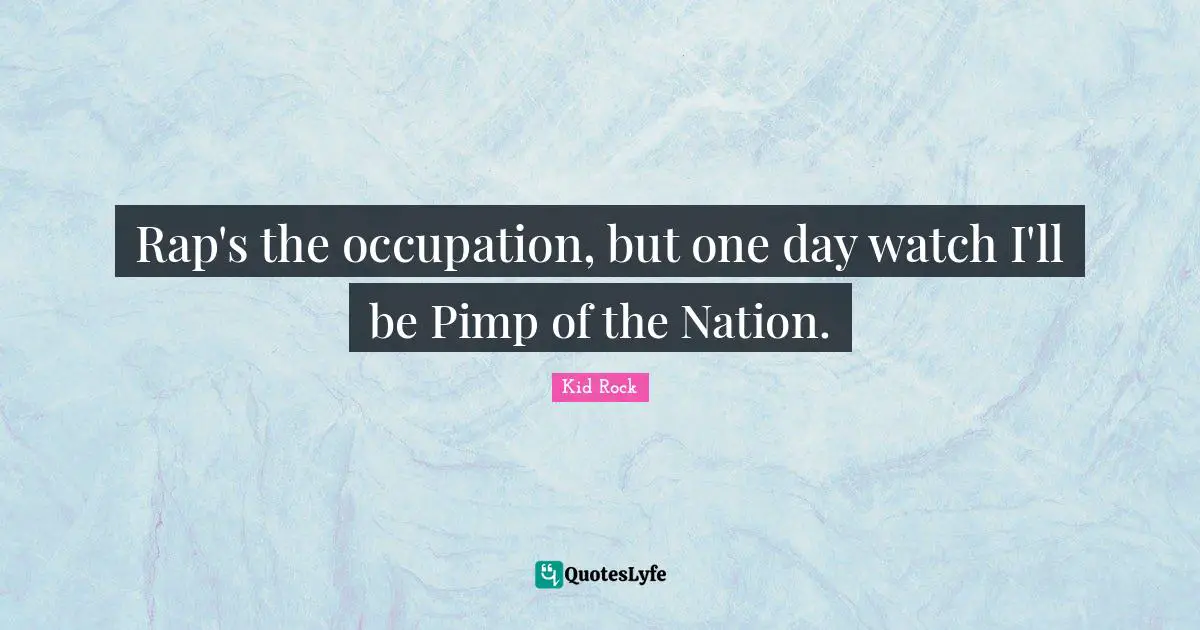 Rap's the occupation, but one day watch I'll be Pimp of the Nation.