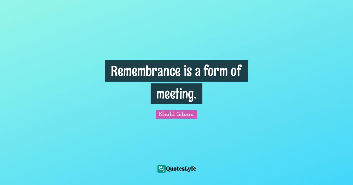 Remembrance is a form of meeting.