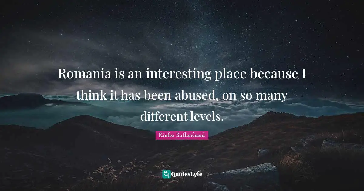 Romania is an interesting place because I think it has been abused, on so many different levels.