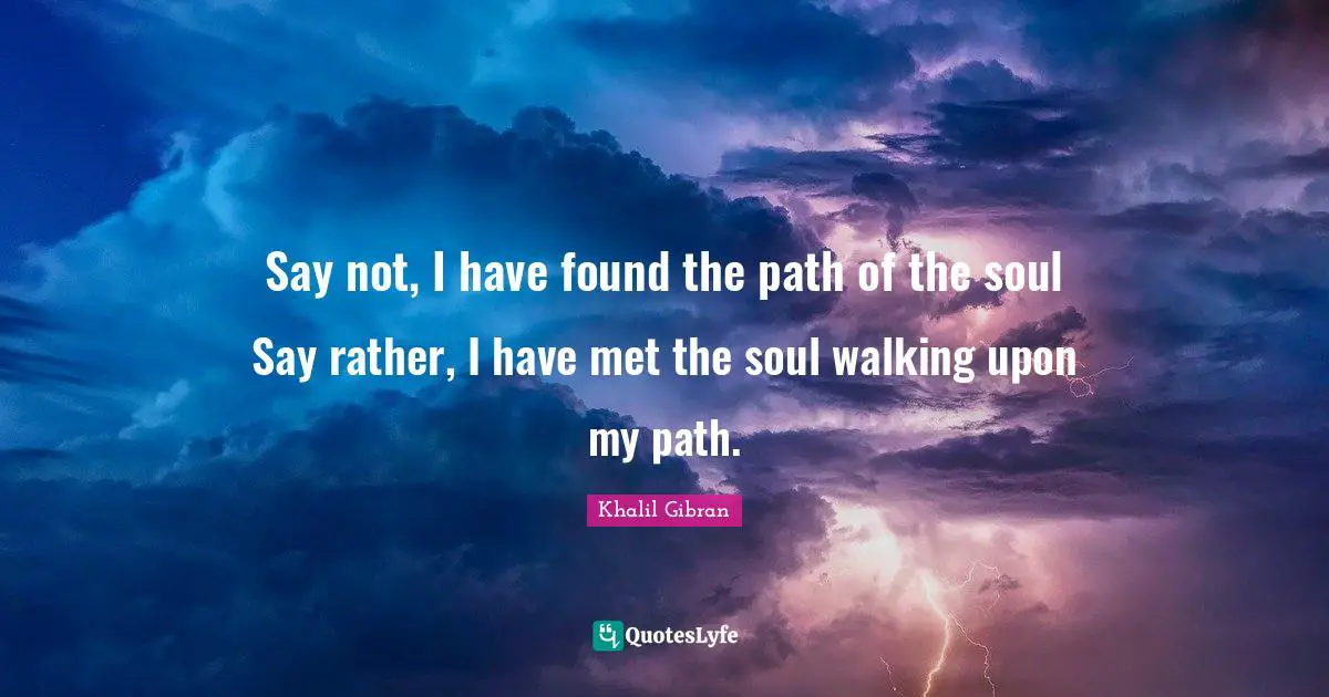 Spiritual Path Quotes: "Say not, I have found the path of the soul Say rather, I have met the soul walking upon my path."