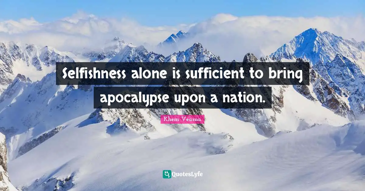 Selfishness alone is sufficient to bring apocalypse upon a nation.
