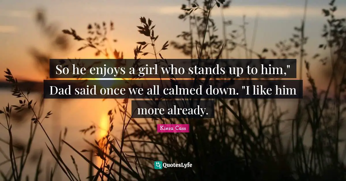 So he enjoys a girl who stands up to him," Dad said once we all calmed down. "I like him more already.