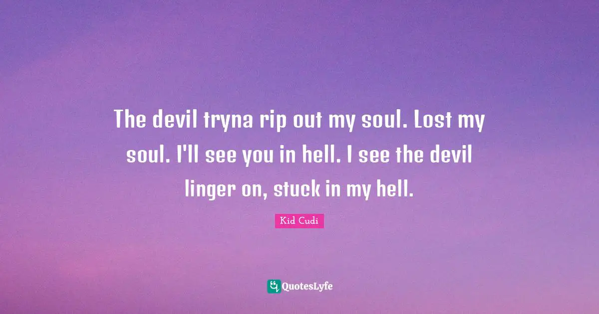 The devil tryna rip out my soul. Lost my soul. I'll see you in hell. I see the devil linger on, stuck in my hell.