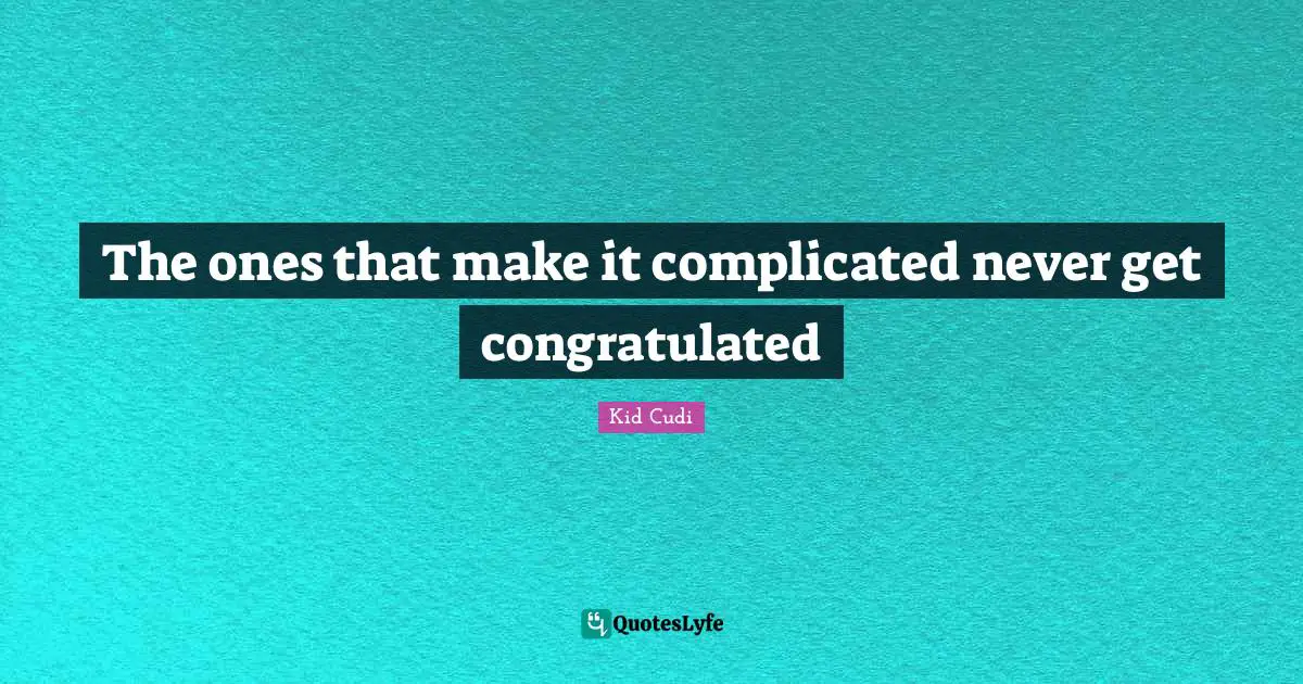 The ones that make it complicated never get congratulated