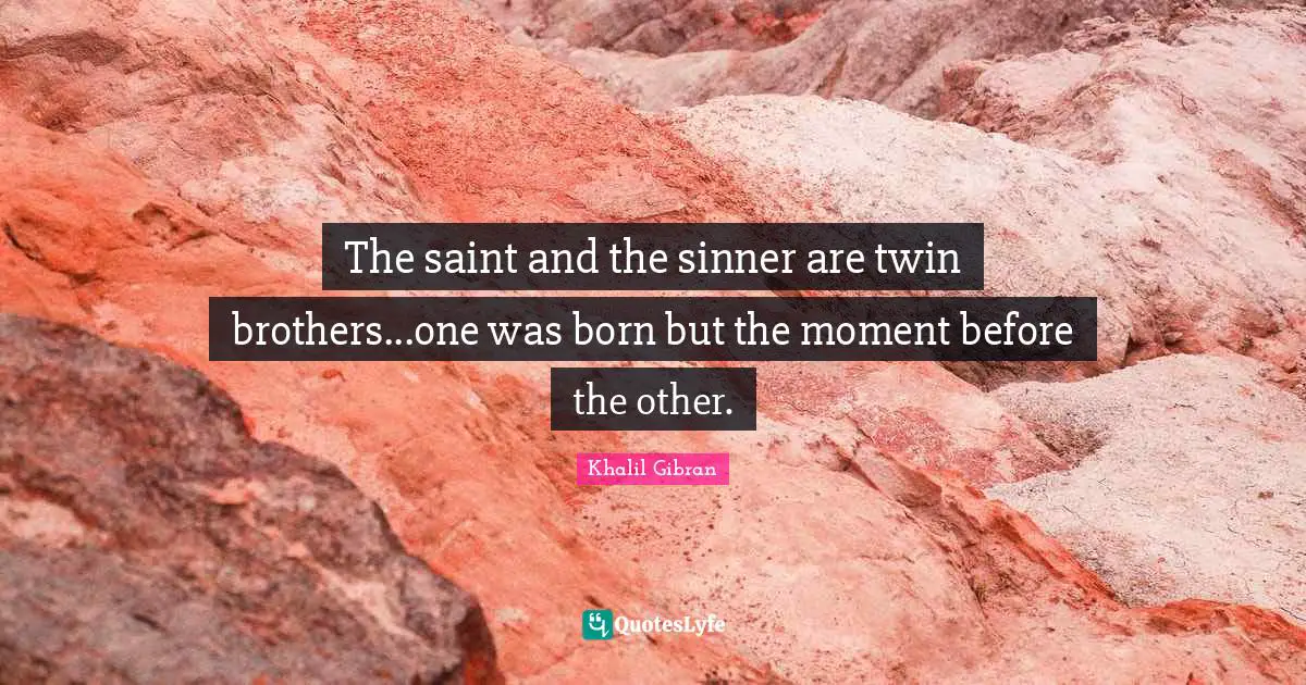 The saint and the sinner are twin brothers...one was born but the moment before the other.