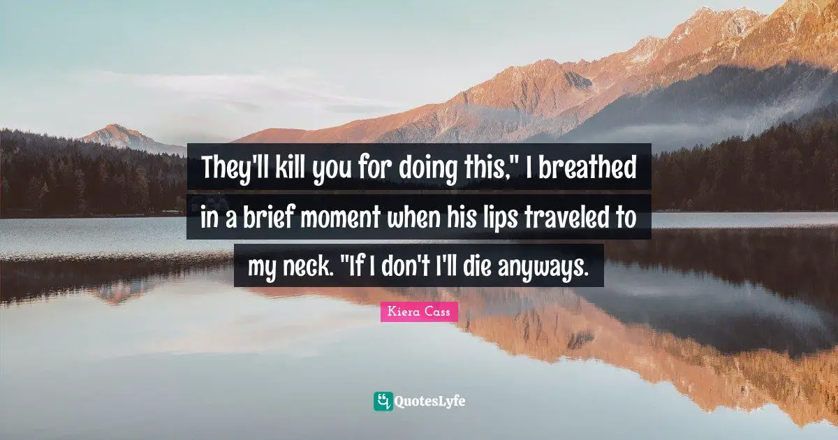 They'll kill you for doing this," I breathed in a brief moment when his lips traveled to my neck. "If I don't I'll die anyways.
