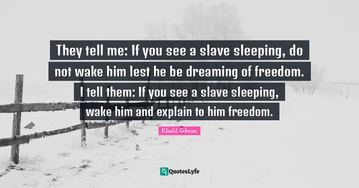 They tell me If you see a slave sleeping, do not wake him lest he be