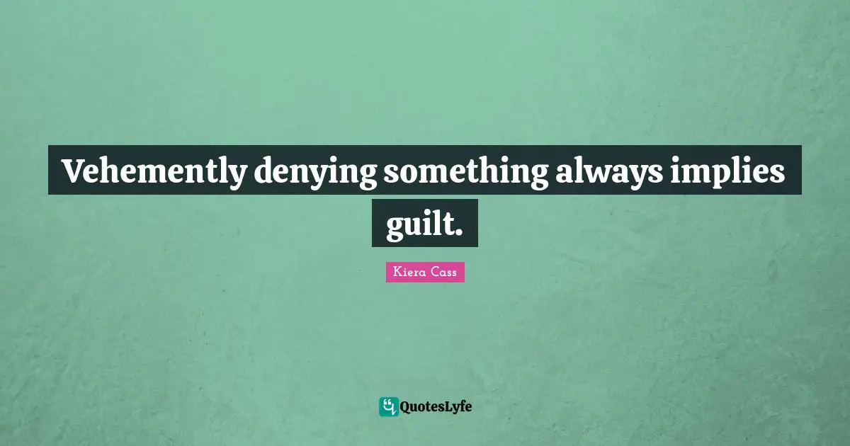 Kiera Cass Quotes: "Vehemently denying something always implies guilt."
