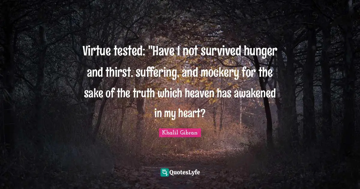 Virtue tested: "Have I not survived hunger and thirst, suffering, and mockery for the sake of the truth which heaven has awakened in my heart?