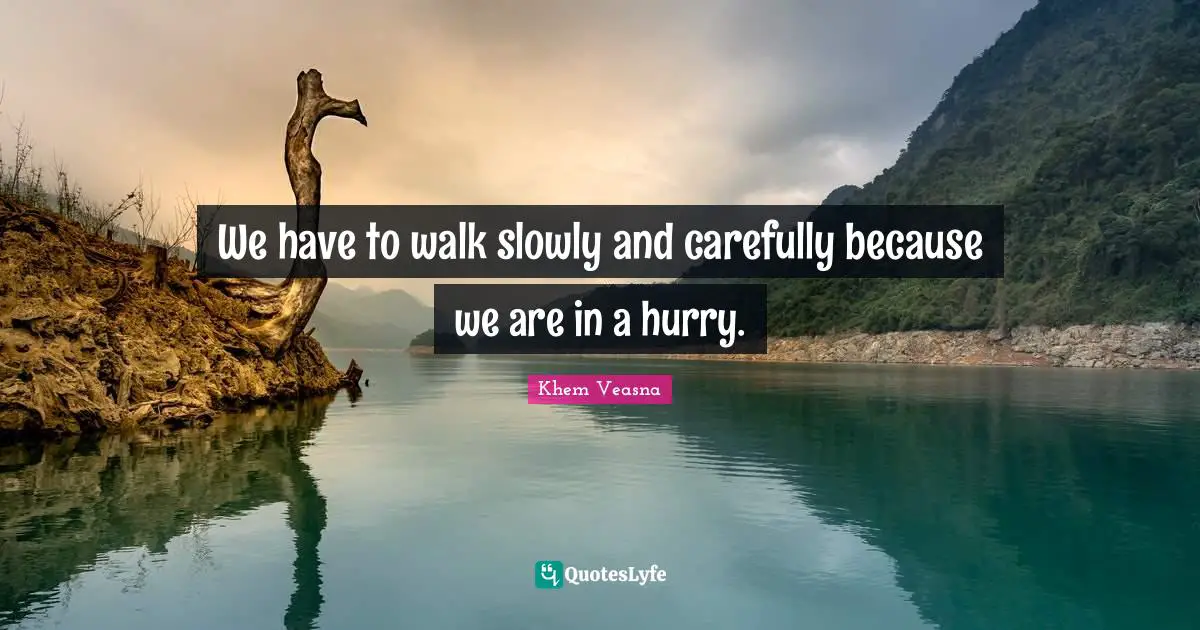 We have to walk slowly and carefully because we are in a hurry.
