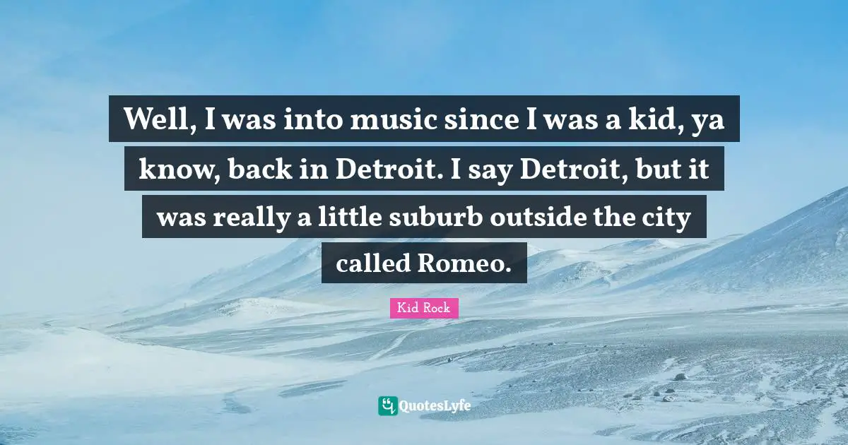 Well, I was into music since I was a kid, ya know, back in Detroit. I say Detroit, but it was really a little suburb outside the city called Romeo.