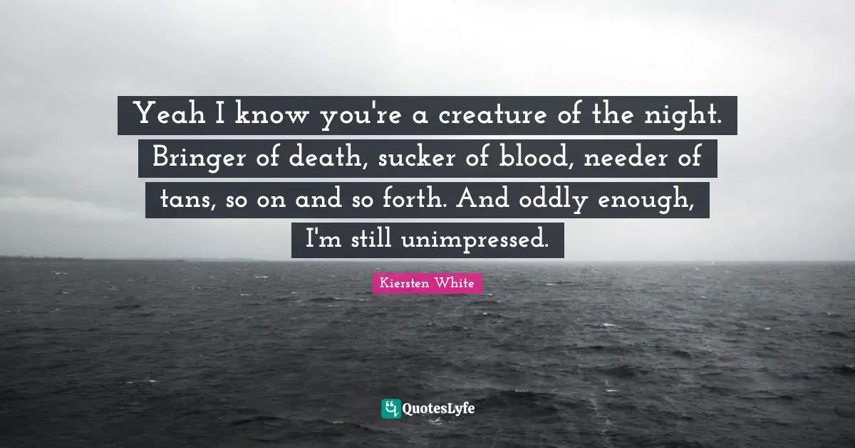 Yeah I know you're a creature of the night. Bringer of death, sucker of blood, needer of tans, so on and so forth. And oddly enough, I'm still unimpressed.