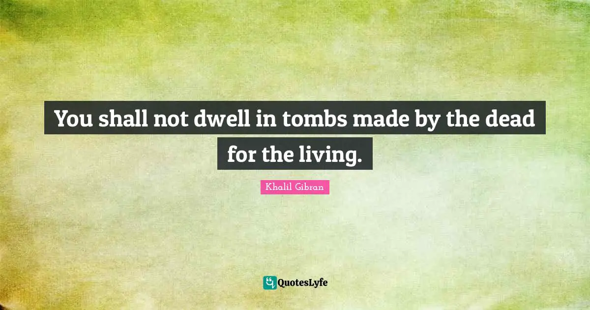 Tombs Quotes: "You shall not dwell in tombs made by the dead for the living."