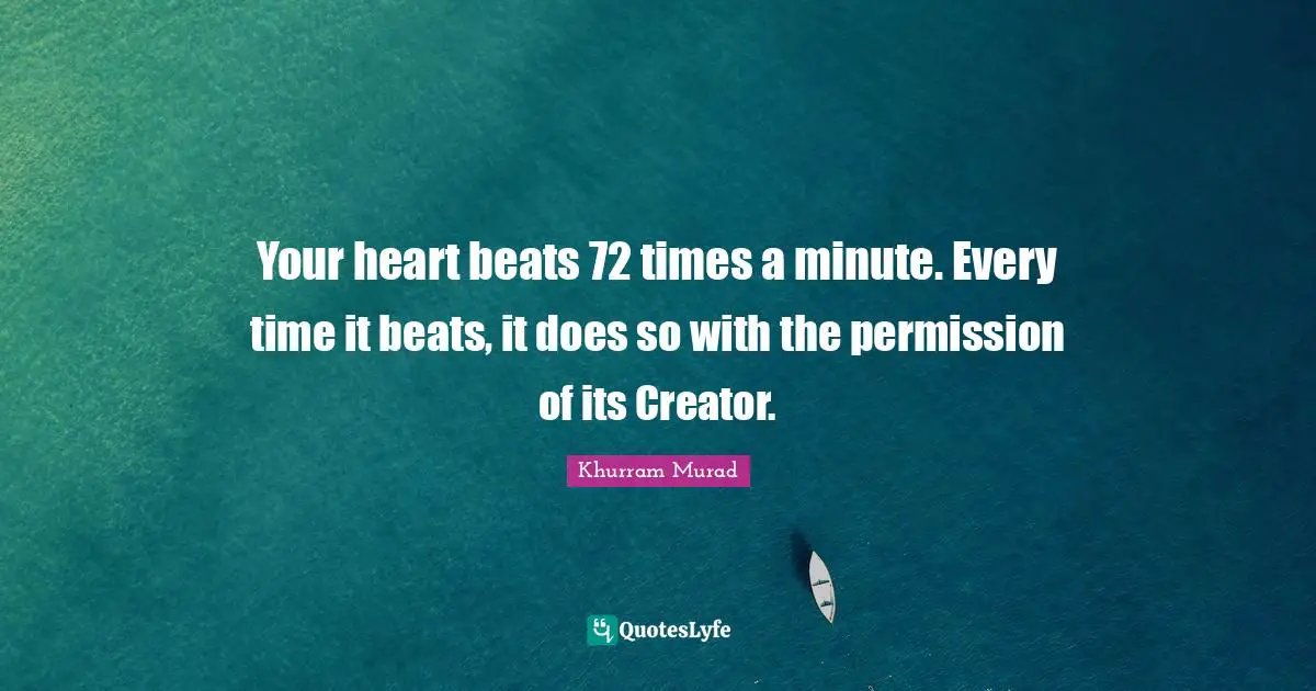Beats Quotes: "Your heart beats 72 times a minute. Every time it beats, it does so with the permission of its Creator."