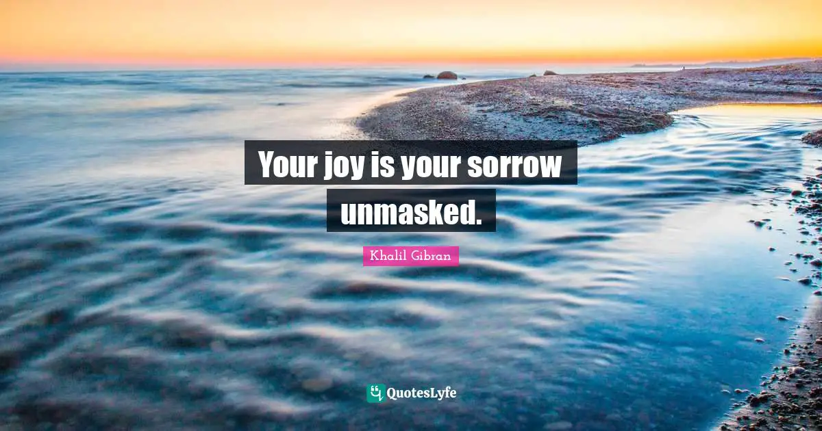 Your joy is your sorrow unmasked.