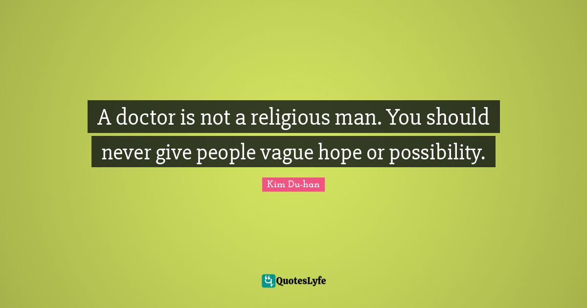 A doctor is not a religious man. You should never give people vague hope or possibility.