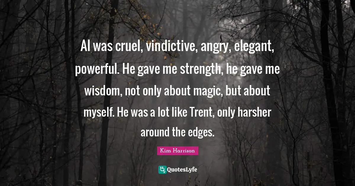Vindictive Quotes: "Al was cruel, vindictive, angry, elegant, powerful. He gave me strength, he gave me wisdom, not only about magic, but about myself. He was a lot like Trent, only harsher around the edges."