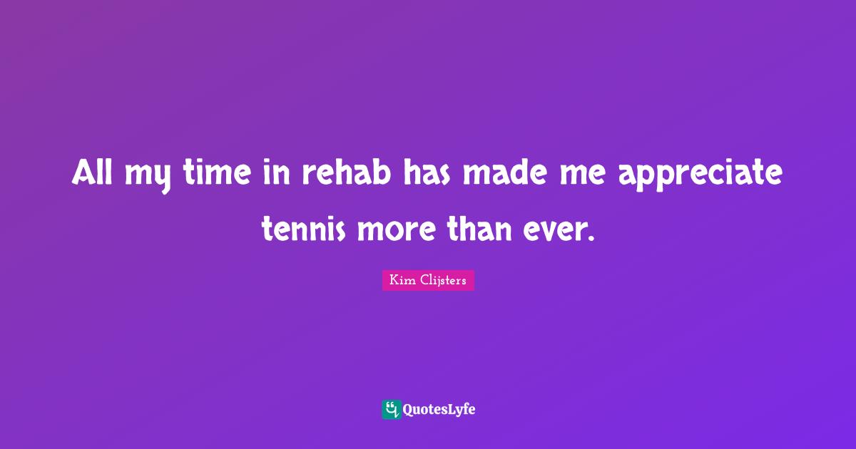 Rehab Quotes: "All my time in rehab has made me appreciate tennis more than ever."