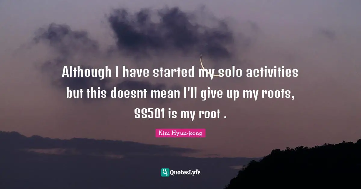 Solo Quotes: "Although I have started my solo activities but this doesnt mean I'll give up my roots, SS501 is my root ."