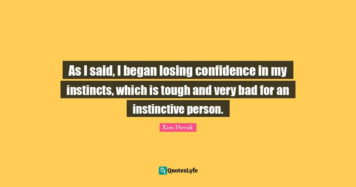 Kim Novak Quotes: "As I said, I began losing confidence in my instincts, which is tough and very bad for an instinctive person."