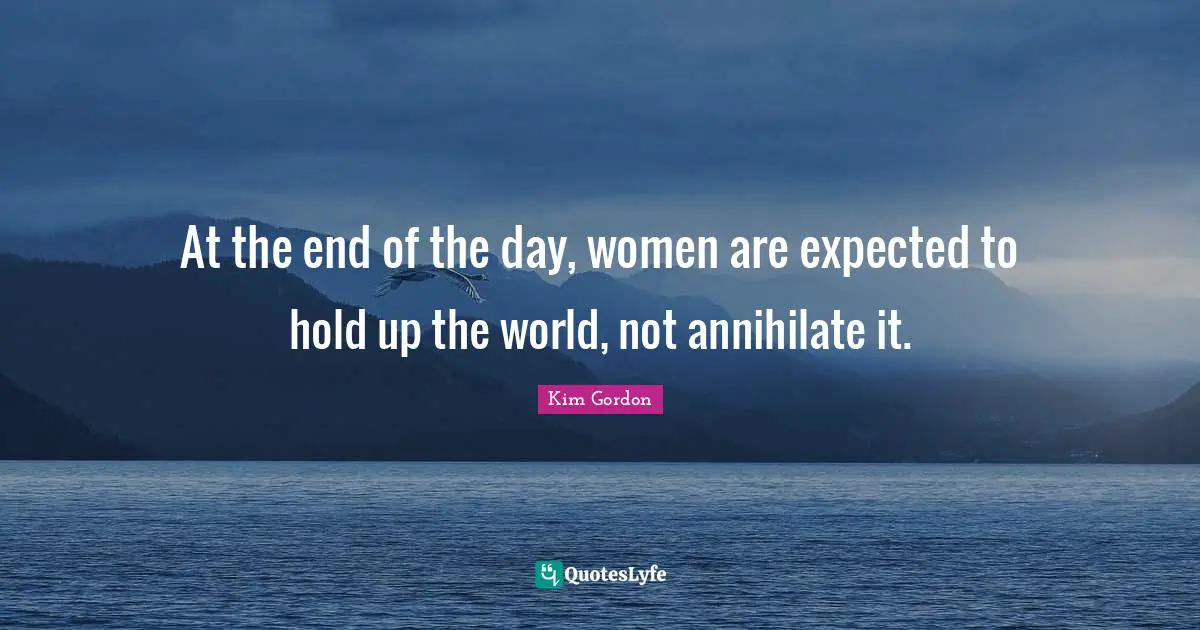 At the end of the day, women are expected to hold up the world, not annihilate it.