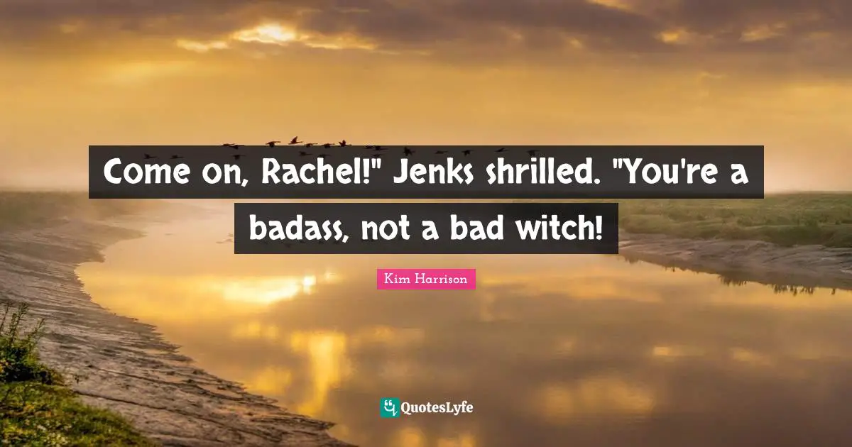 Come on, Rachel!" Jenks shrilled. "You're a badass, not a bad witch!